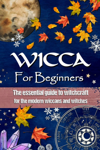 WICCA FOR BEGINNERS: The essential guide to witchcraft, for the modern wiccans and witches