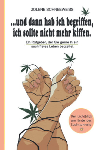 ...und dann hab ich begriffen, ich sollte nicht mehr kiffen!: Ein Ratgeber, der Sie gerne in ein suchtfreies Leben begleitet. (German Edition)