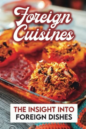Foreign Cuisines: The Insight Into Foreign Dishes