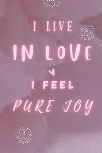 I live in love I feel pure joy: A journal for practicing positivity, love and gratitude to increase your joy