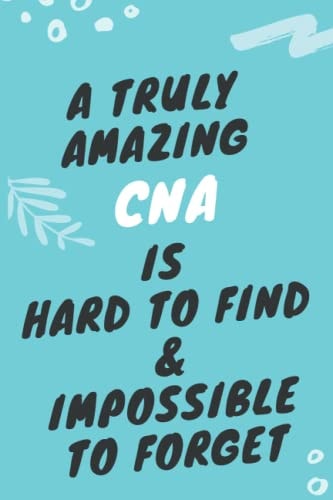 A Truly Amazing CNA Is Hard To Find & Impossible To Forget Funny Joke Appreciation & Encouragement Gift Idea for Certified Nursing Assistants: Lined Journal Notebook Gifts