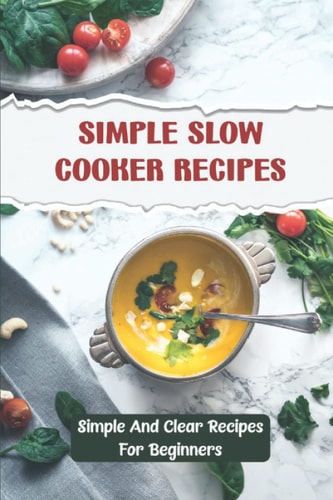 Simple Slow Cooker Recipes: Simple And Clear Recipes For Beginners