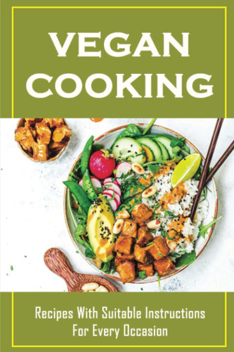 Vegan Cooking: Recipes With Suitable Instructions For Every Occasion