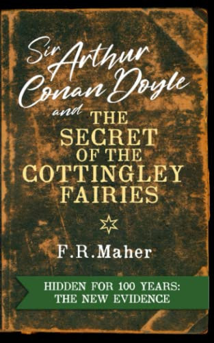 Sir Arthur Conan Doyle and The Secret of the Cottingley Fairies: Hidden for 100 years: The New Evidence
