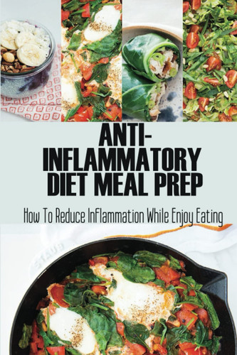 Anti-Inflammatory Diet Meal Prep: How To Reduce Inflammation While Enjoy Eating
