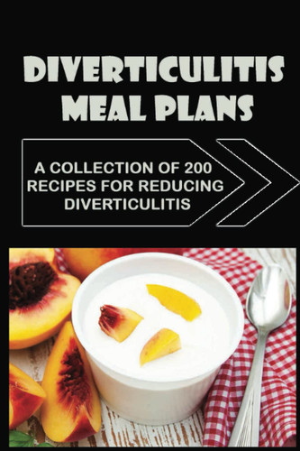 Diverticulitis Meal Plans: A Collection Of 200 Recipes For Reducing Diverticulitis