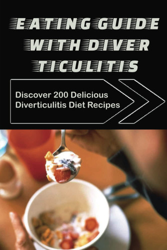Eating Guide With Diverticulitis: Discover 200 Delicious Diverticulitis Diet Recipes