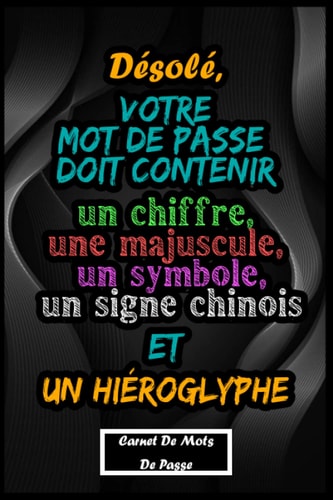 Désolé, votre mot de passe doit contenir un chiffre, une majuscule, un symbole, un signe chinois et un hiéroglyphe ! | Carnet de Mot De Pass: Journal ... de poche petit & pratique (French Edition)