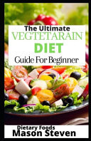 The Ultimate Vegetarian Diet Guide For Beginner 101 Super Delicious, No-Fuss Plant-Based Recipes with Low Sodium Meals for Losing Weight, Increasing Energy, and Lowering Blood Press.A Cookbook