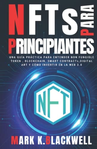 NFTs PARA PRINCIPIANTES: Una Guía Práctica para entender NON FUNGIBLE TOKEN , BLOCKCHAIN , SMART CONTRACTs , DIGITAL ART , VIRTUAL LAND y Cómo invertir en la WEB 3.0 (Spanish Edition)