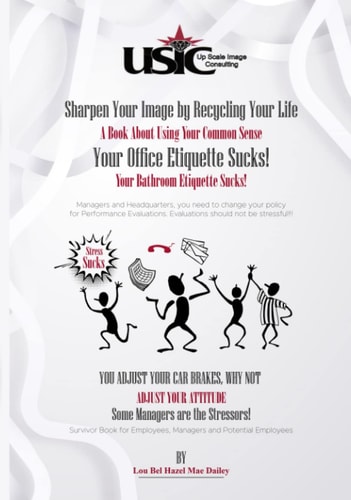 Sharpen Your Image by Recycling Your Life: A Book About Using Your Common Sense Your Office Etiquette Sucks!