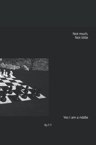 Not much, Not little Yes I am a riddle: By F.T