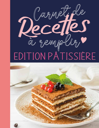 Carnet de Recettes à Remplir Edition Pâtisserie: Livre de recettes vierge pour garder vos recettes préférées au même endroit, Carnet de Grand Format Avec +90 Pages Personnalisées (French Edition)