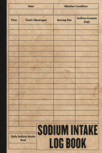 Sodium Intake Log Book: Track and Manage Your Salt Intake and Other Nutritional Data In This Food Diary Record Book, Sodium Log Book, Amount Of Salt Tracker, Size 6 x 9 Inches
