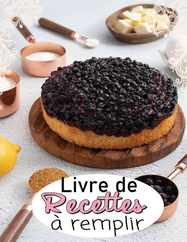 Livre de recettes à remplir: Cahier de recette de pâtisserie à compléter pour tout âge - Créez votre propre Carnet de cuisine avec vos meilleures recettes (French Edition)