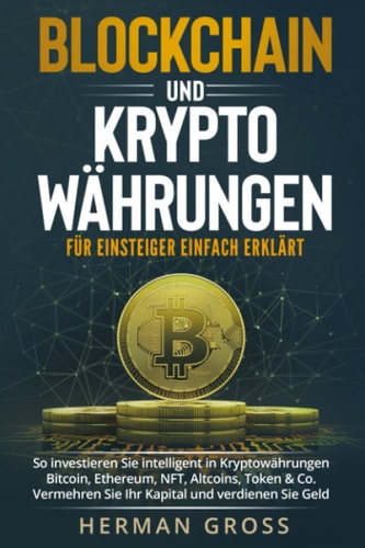 Blockchain und Kryptowährung – für Einsteiger Einfach Erklärt: So investieren Sie intelligent in Kryptowährungen – Bitcoin, Ethereum, NFT, Altcoins, ... und verdienen Sie Geld (German Edition)