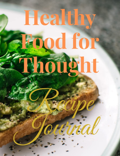 Healthy Food for Thought Recipe Journal: Create healthy recipes that are good for the Soul, Spirit and Body