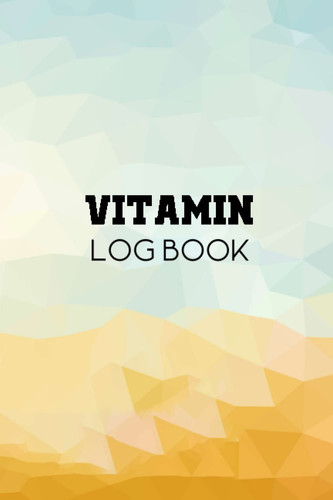Vitamin Log Book: Keep Detailed Records Of Your Vitamin Intake, Dosage And Supplement Nutrition for adult