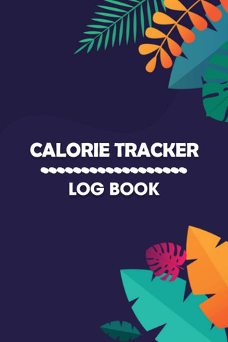 Calorie Tracker Log Book: Planner & Calories Tracking NoteBook/Food Diary Intake Organize for adult