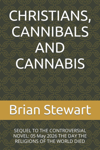 Christians, Cannibals and Cannabis SEQUEL TO THE CONTROVERSIAL NOVEL: 05 May 2026 THE DAY THE RELIGIONS OF THE WORLD DIED