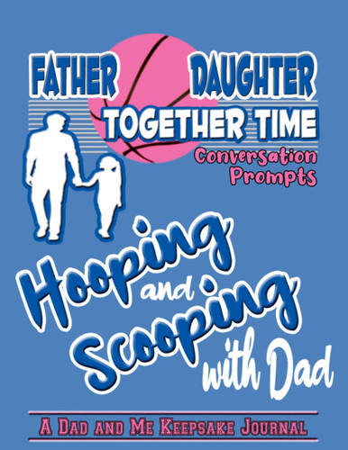 Father Daughter Together Time Conversation Prompts: Dad and Me Hooping and Scooping Journal, Unique Keepsake Father's Dad Gifts To Bond and Connect