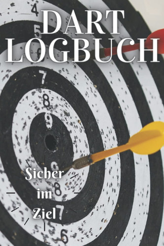 Sicher im Ziel: Das Dart Logbuch ideal als Trainingshilfe, Geschenk und als Wurfanalyse! (German Edition)