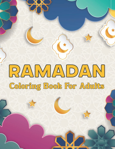 Ramadan Coloring Book For Adults: An Adult Islamic Activity Coloring Book With Beautiful Collection of 50 Ramadan Coloring Pages, Ramadan gift for woman, men, Girls or Boys