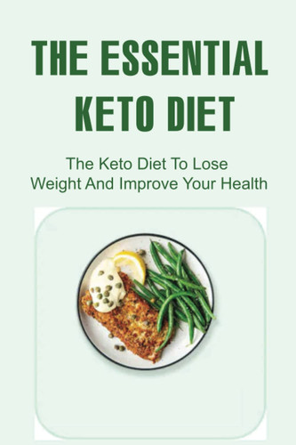 The Essential Keto Diet: The Keto Diet To Lose Weight And Improve Your Health