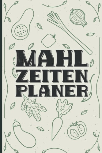 Mahlzeiten Planer: Essensplaner zum Planen und Vorbereiten von Mahlzeiten I Meal Prep Buch Wochenplaner für Kochrezepte und Menüplanung I Mahlzeiten Planer (German Edition)