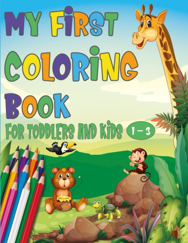 My First Coloring Book For Toddlers And Kids 1-3 100 Cute Animals and Easy Things To Learn and Color For Toddlers and Kids Ages 1, 2, 3
