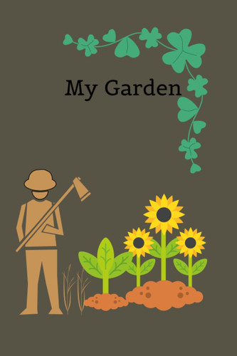 My Garden: Notebook to keep track of your garden, plants,flowers or whatever you wish