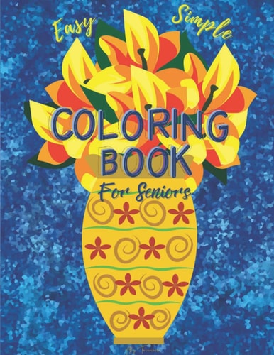 Easy & Simple Coloring Book For Seniors: Therapeutic Art for Seniors. Easy Flowers, Animals, Houses, Landscapes Designs in Large Print for Adults, Dementia, Alzheimer’s and Parkinson's Patients