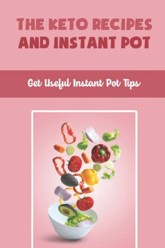 The Keto Recipes And Instant Pot: Get Useful Instant Pot Tips