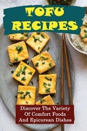 Tofu Recipes Discover The Variety Of Comfort Foods And Epicurean Dishes