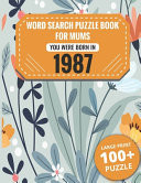 Born In 1987 Word Search Book For Mums: Large Print 100+ Word Search Puzzles Book Gift For Senior Women Mums And Grandma One Puzzle Per Page (2300+ Random Words) Vol.67