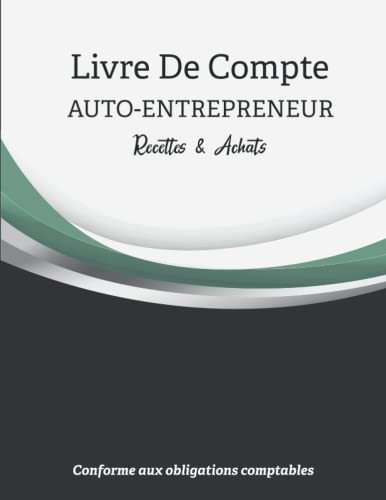 Livre De Compte Auto Entrepreneur: Cahier De Recettes Et Depenses Micro Entrepreneur Conforme aux Obligations Comptables (French Edition)
