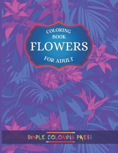 Flowers Coloring Book: An Adult Coloring Book With Featuring Beautiful Flowers and Floral Designs Fun, Easy, And Relaxing Coloring Pages (flowers coloring books for adults relaxation)