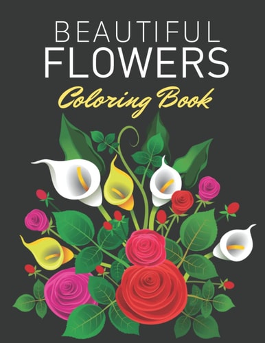 Beautiful Flowers Coloring Book: A Flower Adult Coloring Book, Beautiful and Awesome Floral Coloring Pages for Adult to Get Stress Relieving and Relaxation