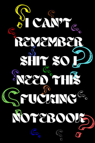 I Can’t Remember Shit So I Need This Fucking Notebook: A Notebook To Write Down Passwords-Plans-Birthdays Date-Meetings Date-Exams Date-Delicious Recipe..., Blank Lined Journal, 6x9 inch, 120 Pages