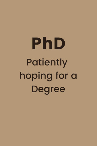 Funny notebook for PhD student, PhD Patiently hoping for a Degree: humor, sarcastic notebook, 6 x 9 inches, lined, 100 pages