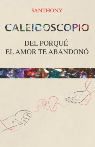 Caleidoscopio: Del Porqué El Amor Te Abandonó (Spanish Edition)