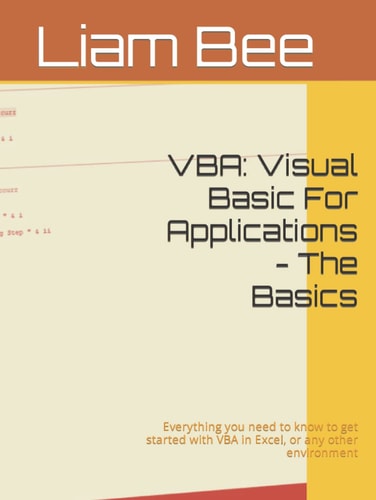 VBA: Visual Basic For Applications - The Basics: Everything you need to know to get started with VBA in Excel, or any other environment