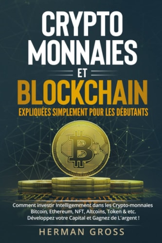 Cryptomonnaies et Blockchain - Expliquées Simplement pour les Débutants : Comment investir Intelligemment dans les Crypto-monnaies - Bitcoin, ... et Gagnez de L'argent (French Edition)