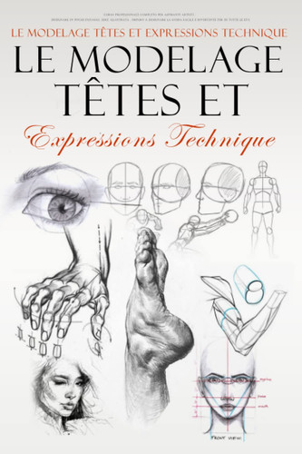 Le Modelage tetes et expressions technique: formes articulaires, fonctions musculaires . art . dessiner des personne pas à pas LEÇONS ÉTAPE PAR ÉTAPE Anatomie et expressions du visage (French Edition)