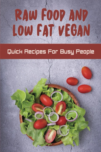 Raw Food And Low Fat Vegan: Quick Recipes For Busy People