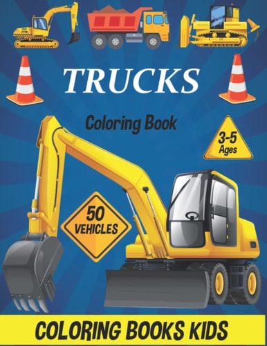 Trucks Coloring Book 50 Vehicles Ages 3-5 Coloring Book Kids: 50 Construction Vehicles, Dump Trucks, Excavators And More... (Coloring Pages For Kids And Big Machine Lovers From Ages 3-5)