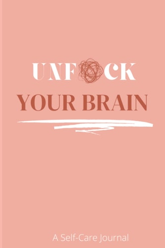 UNF*CK YOUR BRAIN: A Self-Care Journal: A Self-Care Journal