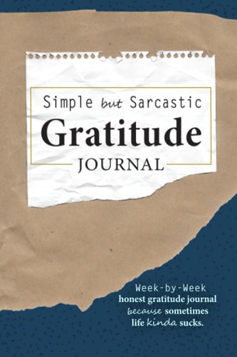 Simple but Sarcastic Gratitude Journal: Week-by-week honest gratitude journal because sometimes life sucks