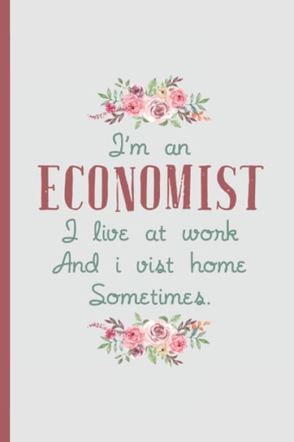 I'm an Economist I Live At Work – Notebook & Journal: Funny Economist Gifts for Women Great Ideas for Economists Graduation Appreciation Thank Gag Gifts for Women Men Dad Mom Economy school