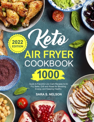 Keto Air Fryer Cookbook: 1000 Quick & Flavorful Low-Carb Recipes to Air Fry, Bake, Grill and Roast for Boosting Energy and Keeping Healthy